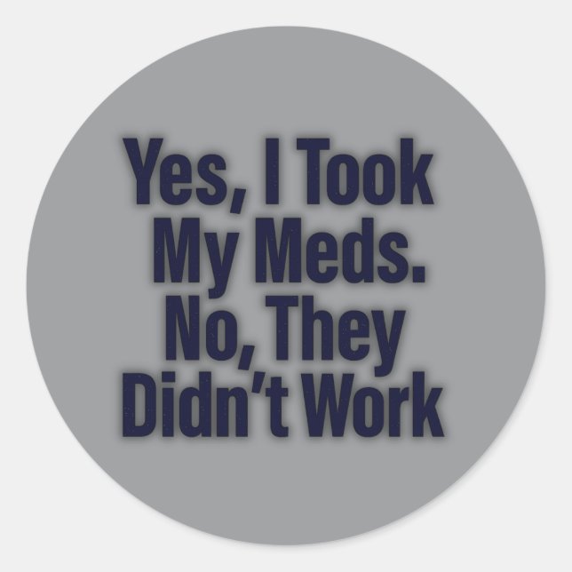 Sticker Rond Oui, J'Ai Pris Mes Meds. Non, ils n’ont pas travai (Devant)