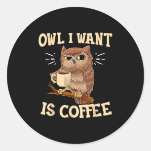 Sticker Rond Owl I Want Est Café Drôle Chouette De Café Drôle D