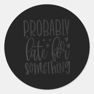 Sticker Rond Probablement en retard pour Soing, citations drôle