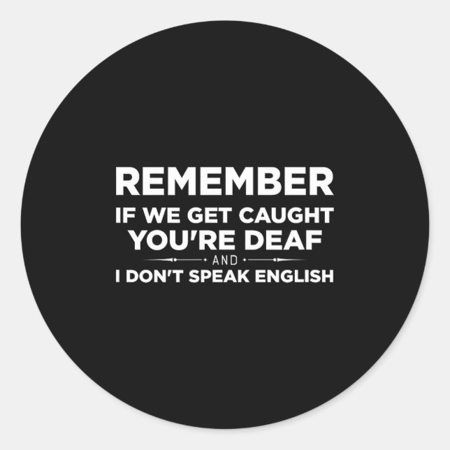 Sticker Rond Remember If We Get Caught I'm Deaf &amp; You Don't (Devant)