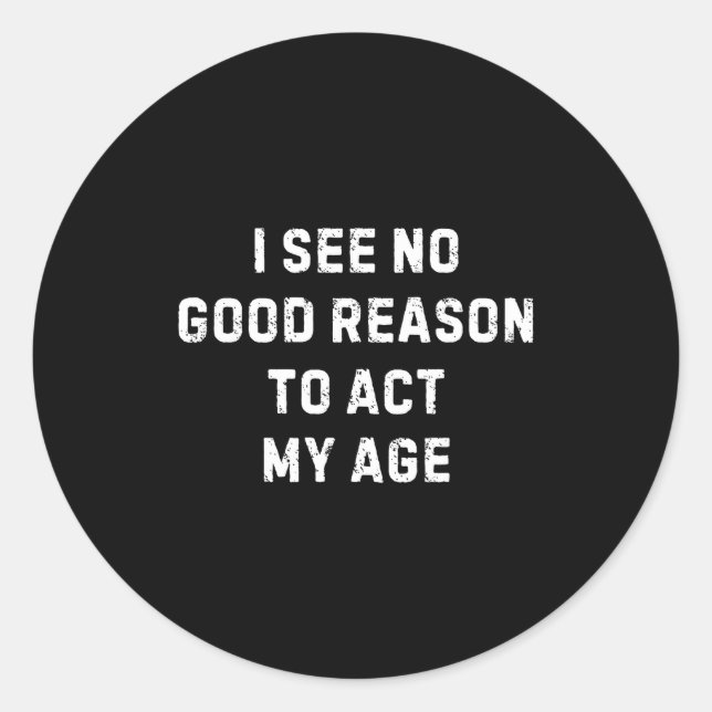 Sticker Rond Sarcastic Quote I See No Good Reason To Act My Age (Devant)