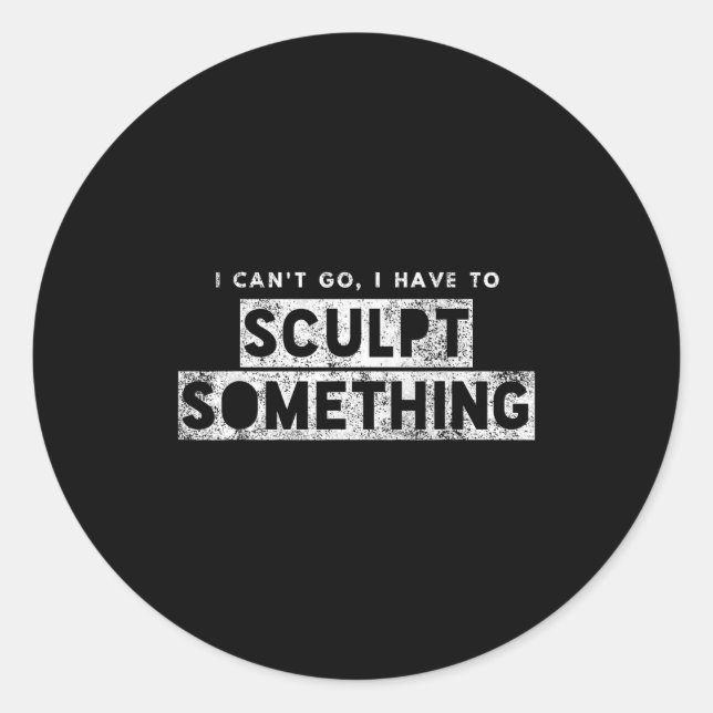 Sticker Rond Sculptor Artist Funny Can't Go Have To Sculpt Soin (Devant)