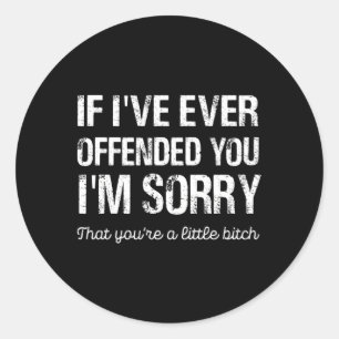 Sticker Rond Si Je T'Ai Déjà Offensé, Je Suis Désolé Que Tu Es 