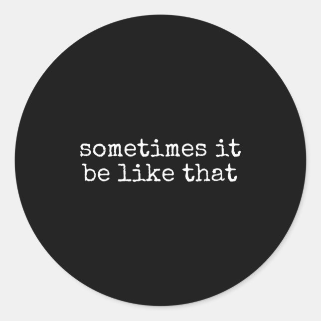 Sticker Rond Sometimes It Be Like That Funny Sarcastic Saying  (Devant)
