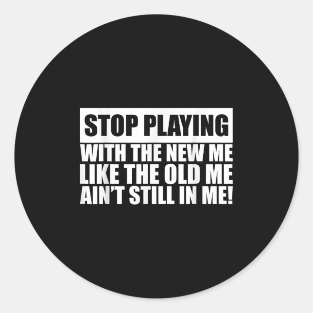 Sticker Rond Stop Playing With The New Me Like Old Me Ain't Sti (Devant)