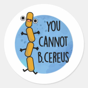 Sticker Rond Vous Ne Pouvez Pas Être Cereus Drôle Bactéries Pun