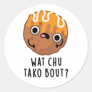 Sticker Rond Wat Chu Tako Bout Funny Takoyaki Pun