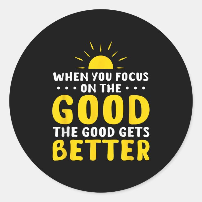 Sticker Rond When You Focus On The Good The Good Gets Better Mo (Devant)