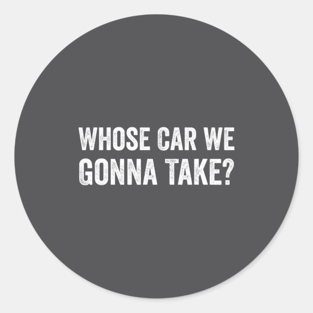 Sticker Rond Whose Car We Gonna Take_ Funny Quote  (Devant)