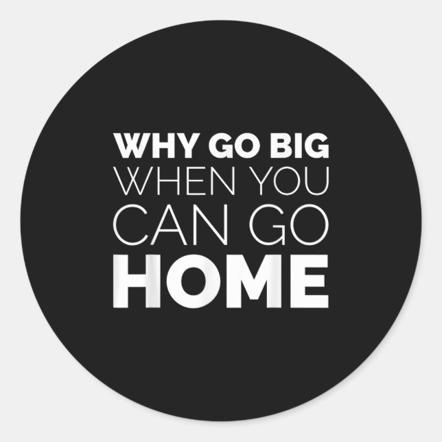 Sticker Rond Why Go Big When You Can Go Home Shirt Lazy Sarcast (Devant)