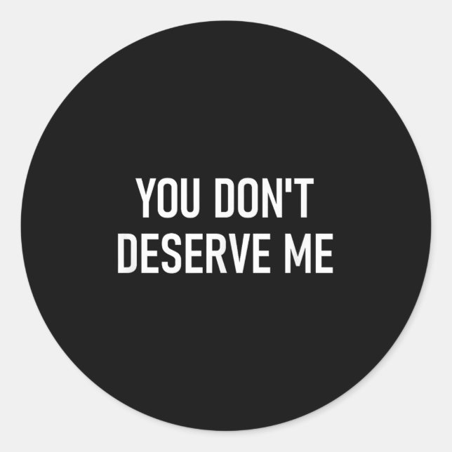 Sticker Rond You Don't Deserve Me, Funny, Jokes, Sarcastic, Fam (Devant)