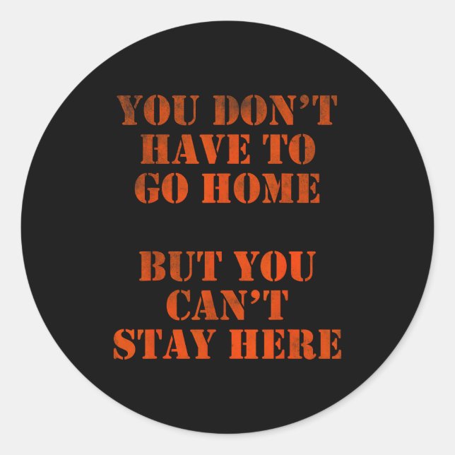 Sticker Rond You Don't Have To Go Home But You Can't Stay Here  (Devant)