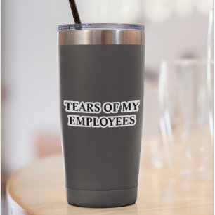 Sticker Tears of My Employees Insulated Tumbler Mug Cup