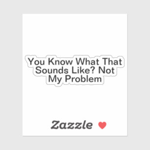 Sticker Tu Sais Ce Que Ça Semble Ne Pas Être Mon Problème