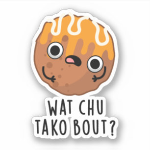 Sticker Wat Chu Tako Bout Funny Takoyaki Pun