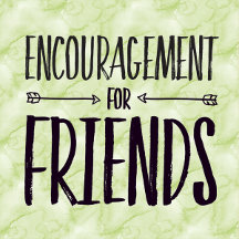 Encouragement for FRIENDS