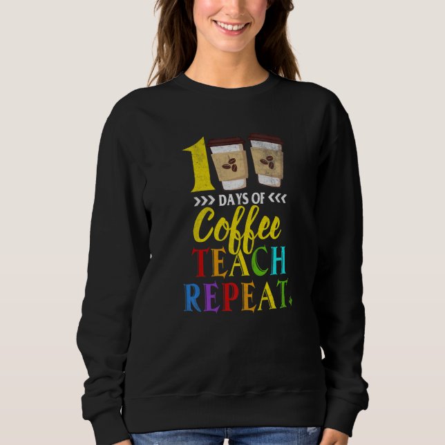 Sweatshirt 100 Days Of Coffee Teach Repeat 100th Day School T (Devant)