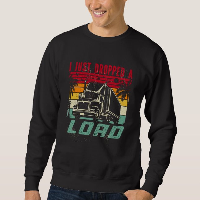 Sweatshirt 18 Wheeler Trucker Transporter Truck I Just Droppe (Devant)
