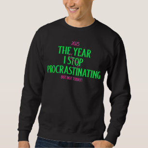 Sweatshirt 2025 The Year i Stop Procrastinating But Not Today