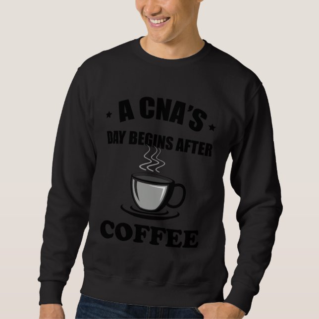 Sweatshirt A CNA s Day Begins After Coffee  Nursing Assitant (Devant)