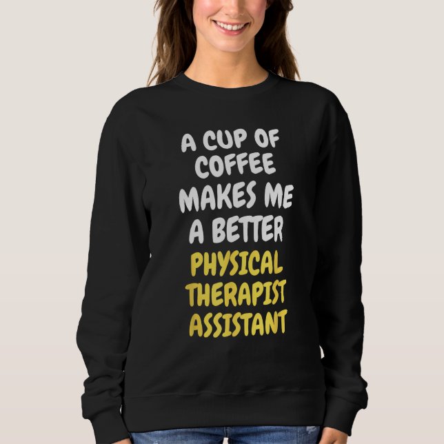 Sweatshirt A Cup Of Coffee Makes Me Better PHYSICAL THERAPIST (Devant)