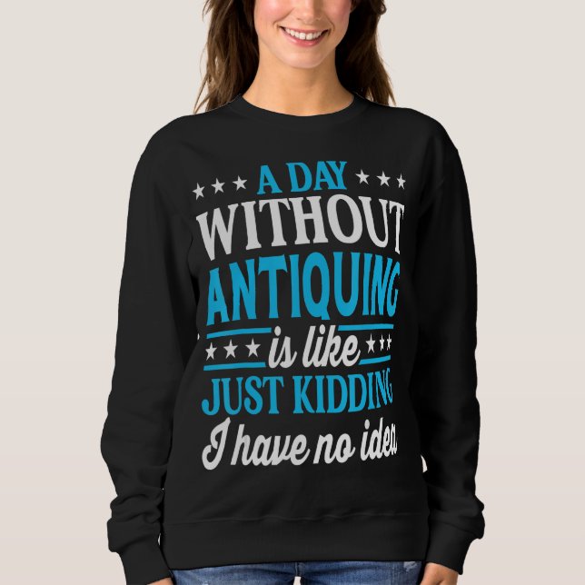 Sweatshirt A Day Without Antiquing Funny Antique Collector (Devant)