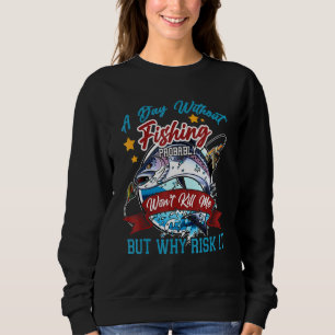 Sweatshirt A day without fishing Probably Wont kill Me but Wh