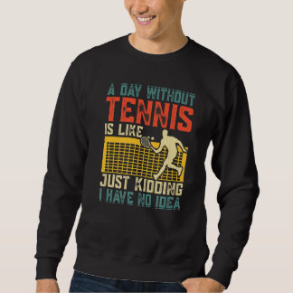 Sweatshirt A Day Without Tennis Is Like Just Kidding I Have N