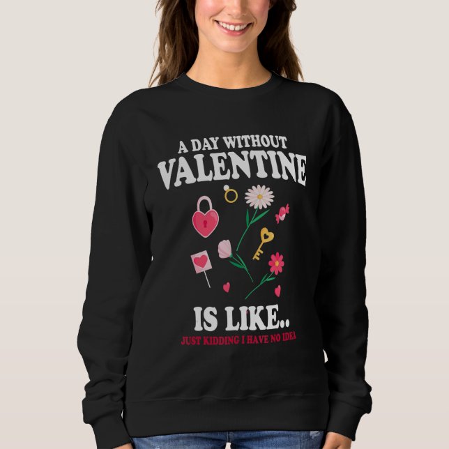 Sweatshirt A Day Without Valentine Is Like Just Kidding I Hav (Devant)