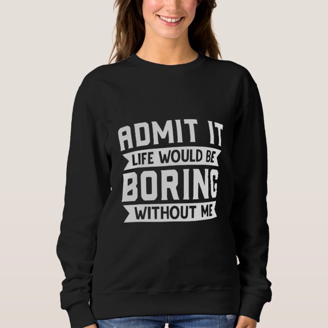 Sweatshirt Admettez-le La Vie Serait Ennuyeuse Sans Moi  Sarc (Devant)