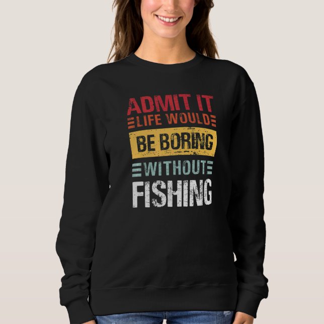 Sweatshirt Admit It Life Is Boring Without Fishing Funny Fish (Devant)