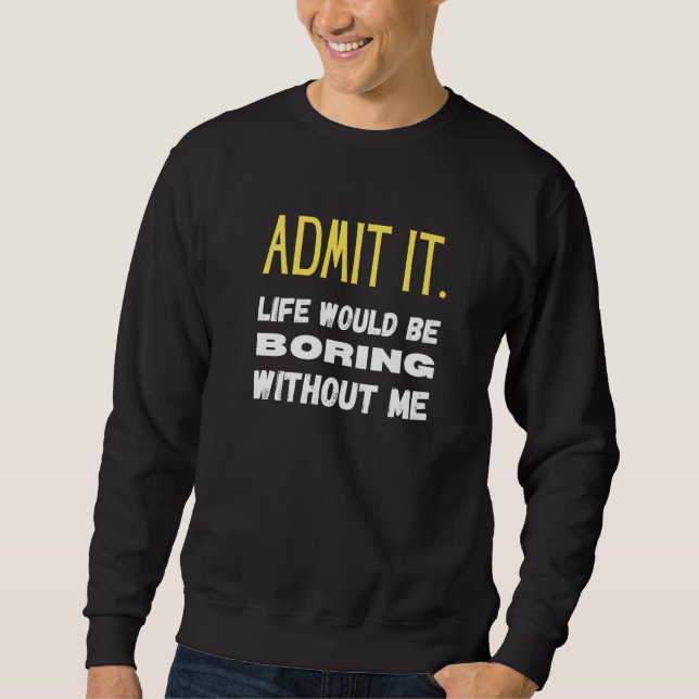 Sweatshirt Admit It Life Would Be Boring Without Me Funny Say (Devant)