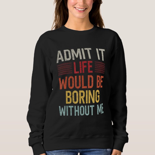 Sweatshirt Admit It Life Would Be Boring Without Me Funny Say (Devant)