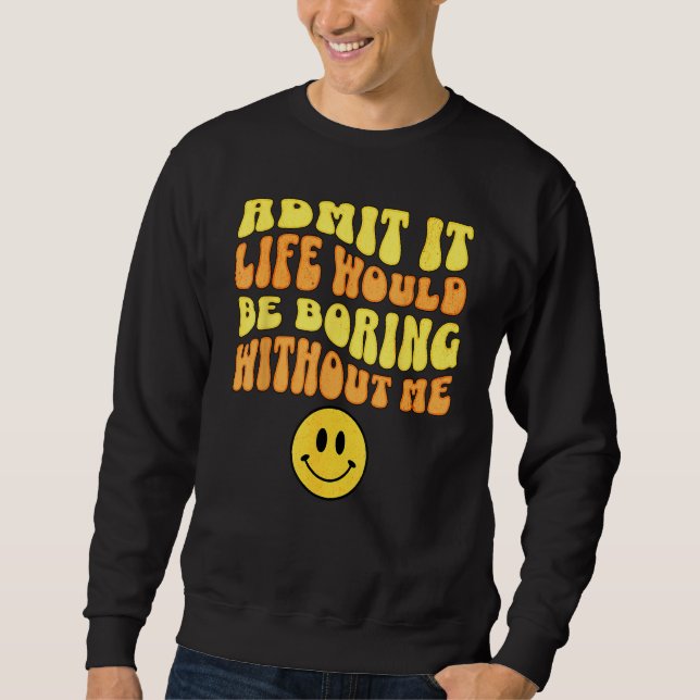 Sweatshirt Admit It Life would be boring without me Funny say (Devant)