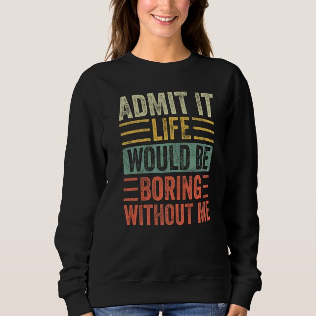 Sweatshirt Admit It Life Would Be Boring Without Me Funny Say (Devant)