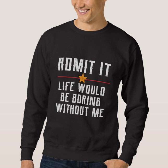 Sweatshirt Admit It Life Would Be Boring Without Me Funny Say (Devant)
