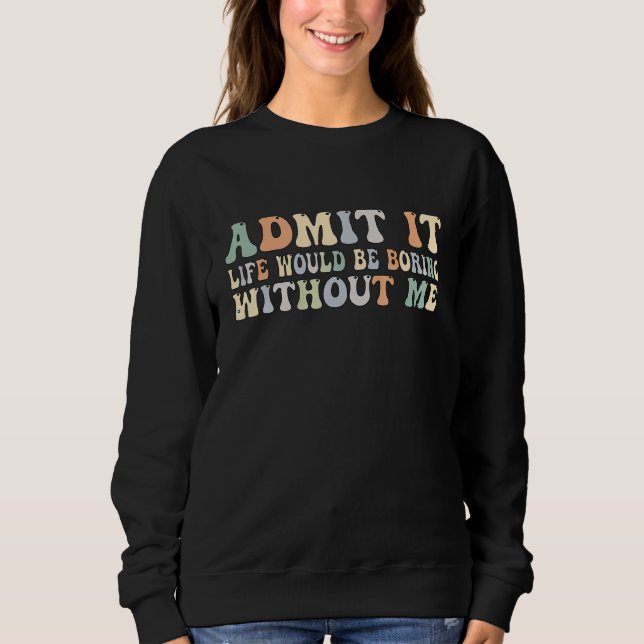 Sweatshirt Admit It Life Would Be Boring Without Me Groovy Re (Devant)