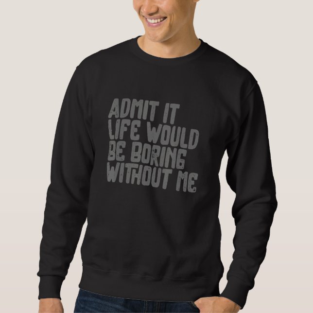 Sweatshirt Admit it Life Would be Boring without me Humor Fun (Devant)