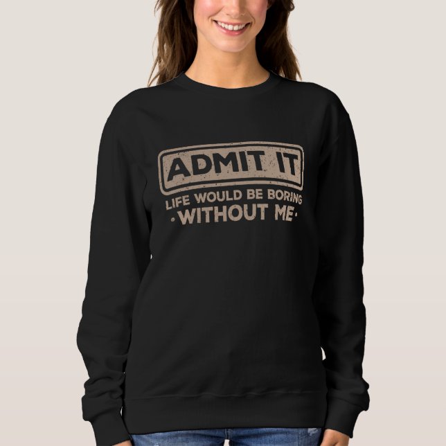 Sweatshirt Admit It Life Would Be Boring Without Me Sarcasm   (Devant)