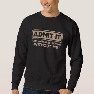 Sweatshirt Admit It Life Would Be Boring Without Me Sarcasm  