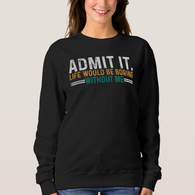 Sweatshirt Admit It Life Would Be Boring Without Me Saying (Devant)
