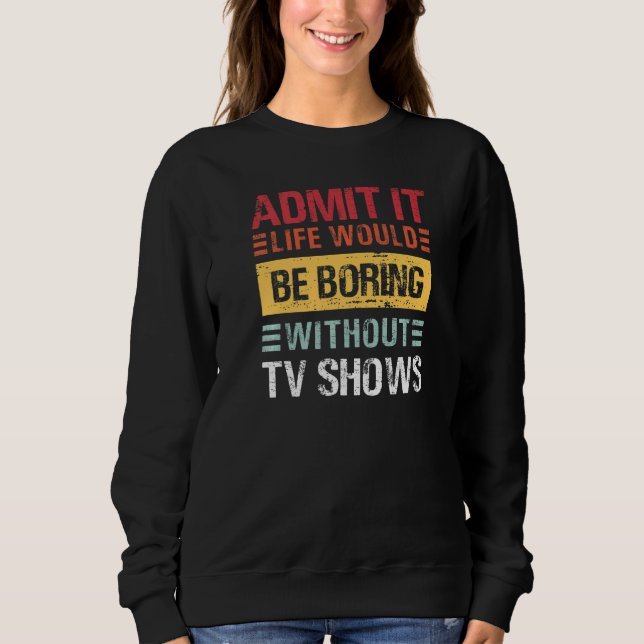 Sweatshirt Admit It Life Would Be Boring Without TV Shows  Re (Devant)