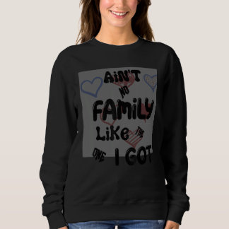Sweatshirt Ain't No Family Like The One I Got