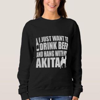 Sweatshirt Akita Inu - I Just Want To Drink Beer And Hang Wit