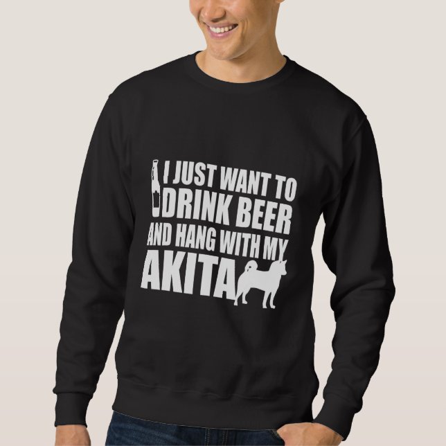 Sweatshirt Akita Inu - I Just Want To Drink Beer And Hang Wit (Devant)