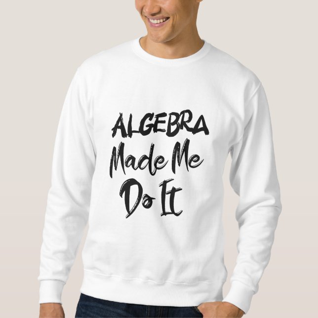 Sweatshirt Algebra m'a fait le faire Math Algebra Enseignant (Devant)