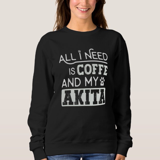 Sweatshirt All I Need Is Coffee And My Akita Dog Cool (Devant)