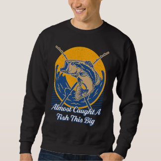 Sweatshirt Almost Caught A Fish This Big Fishing Freshwater F
