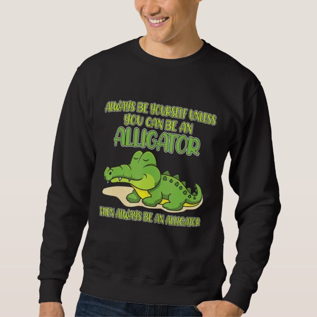 Sweatshirt Always Be Yourself Unless You Can Be An Alligator (Devant)