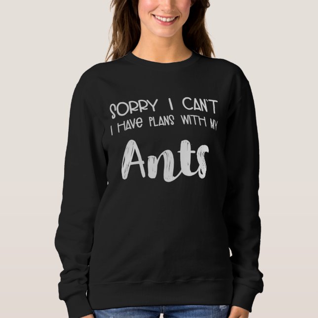 Sweatshirt Animal  Sorry I Can t I Have Plans With My Ants (Devant)